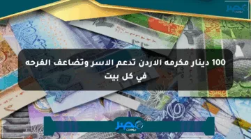 100 دينار مكرمة الأردن تدعم الأسر وتضاعف الفرحة في كل بيت